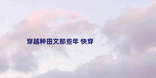 穿越种田文那些年 快穿